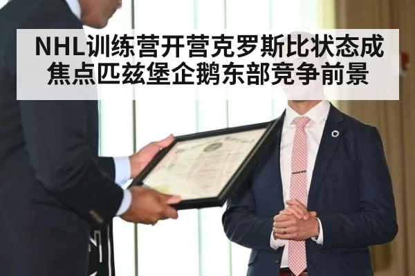 NHL训练营开营克罗斯比状态成焦点匹兹堡企鹅东部竞争前景