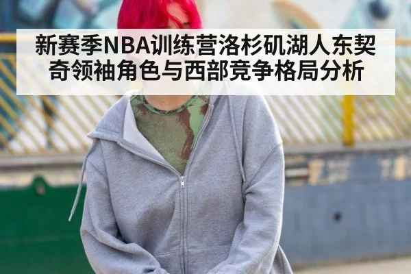 新赛季NBA训练营洛杉矶湖人东契奇领袖角色与西部竞争格局分析